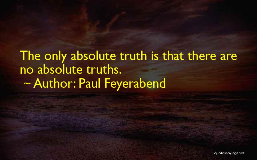 Paul Feyerabend Quotes: The Only Absolute Truth Is That There Are No Absolute Truths.