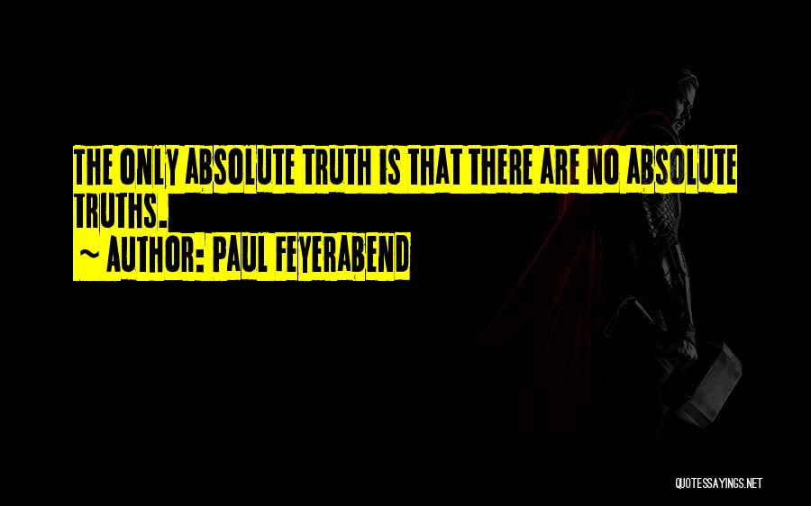 Paul Feyerabend Quotes: The Only Absolute Truth Is That There Are No Absolute Truths.