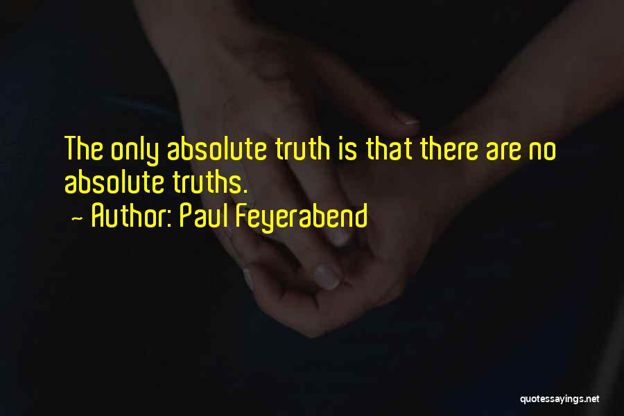 Paul Feyerabend Quotes: The Only Absolute Truth Is That There Are No Absolute Truths.