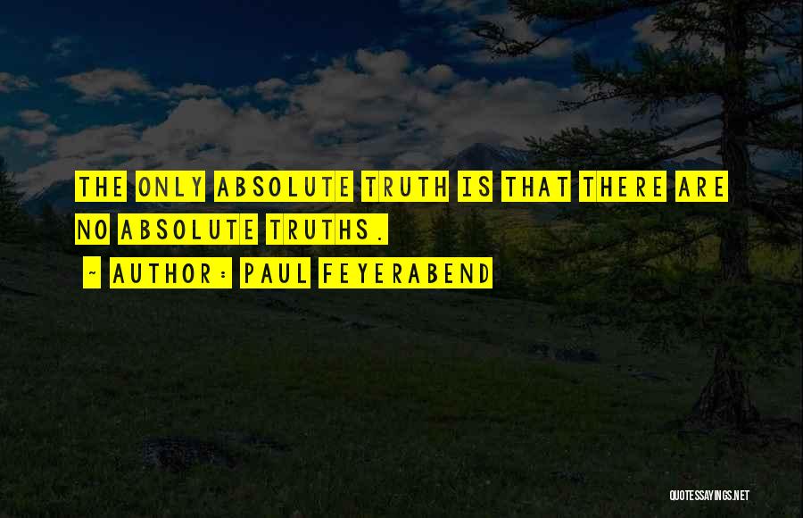 Paul Feyerabend Quotes: The Only Absolute Truth Is That There Are No Absolute Truths.