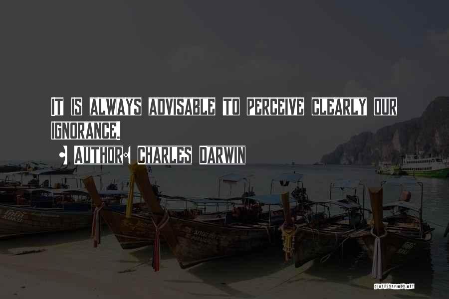 Charles Darwin Quotes: It Is Always Advisable To Perceive Clearly Our Ignorance.