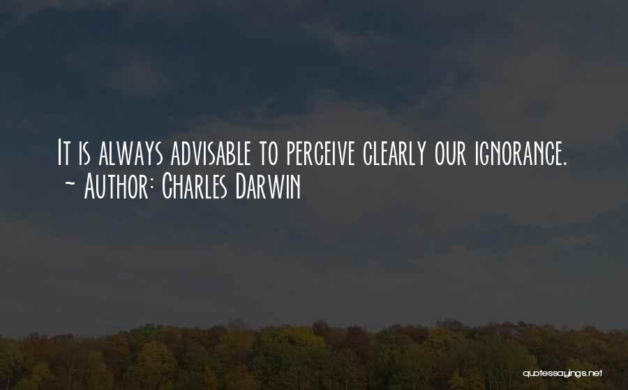 Charles Darwin Quotes: It Is Always Advisable To Perceive Clearly Our Ignorance.