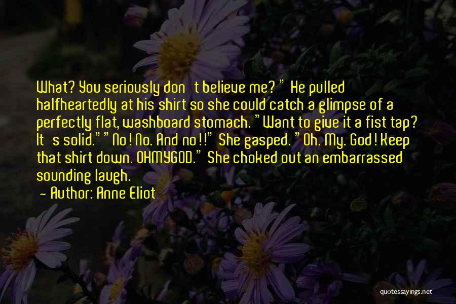 Anne Eliot Quotes: What? You Seriously Don't Believe Me? He Pulled Halfheartedly At His Shirt So She Could Catch A Glimpse Of A