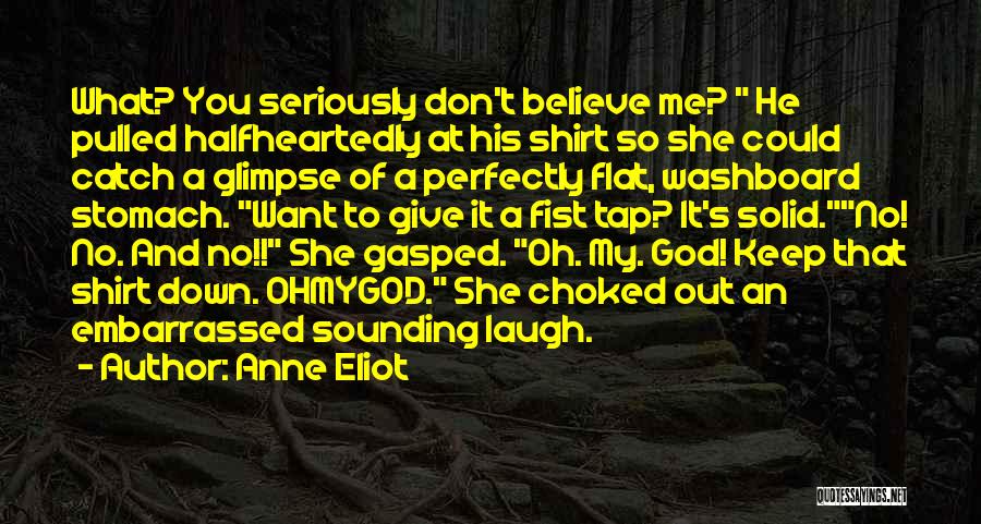 Anne Eliot Quotes: What? You Seriously Don't Believe Me? He Pulled Halfheartedly At His Shirt So She Could Catch A Glimpse Of A