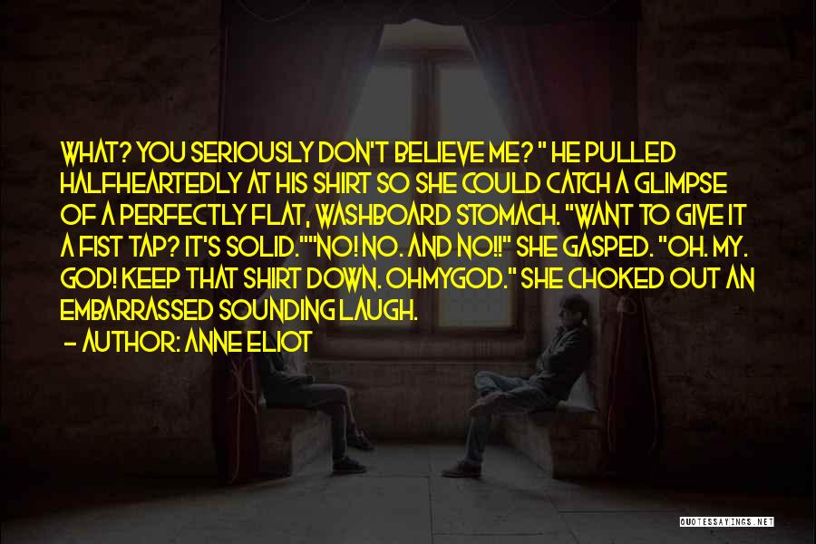 Anne Eliot Quotes: What? You Seriously Don't Believe Me? He Pulled Halfheartedly At His Shirt So She Could Catch A Glimpse Of A