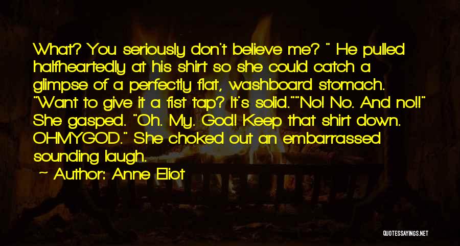 Anne Eliot Quotes: What? You Seriously Don't Believe Me? He Pulled Halfheartedly At His Shirt So She Could Catch A Glimpse Of A