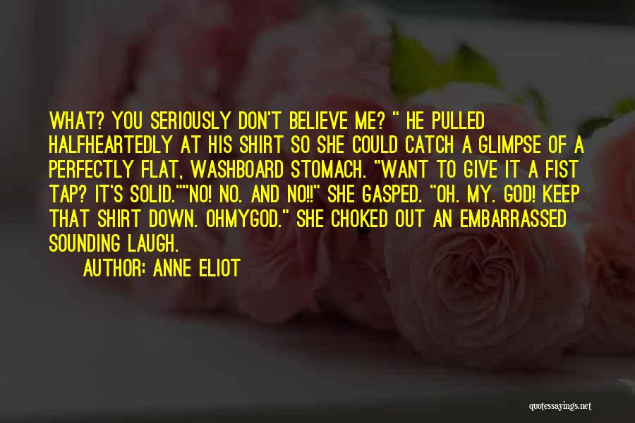 Anne Eliot Quotes: What? You Seriously Don't Believe Me? He Pulled Halfheartedly At His Shirt So She Could Catch A Glimpse Of A