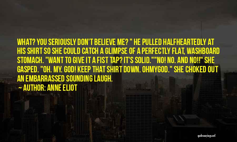 Anne Eliot Quotes: What? You Seriously Don't Believe Me? He Pulled Halfheartedly At His Shirt So She Could Catch A Glimpse Of A