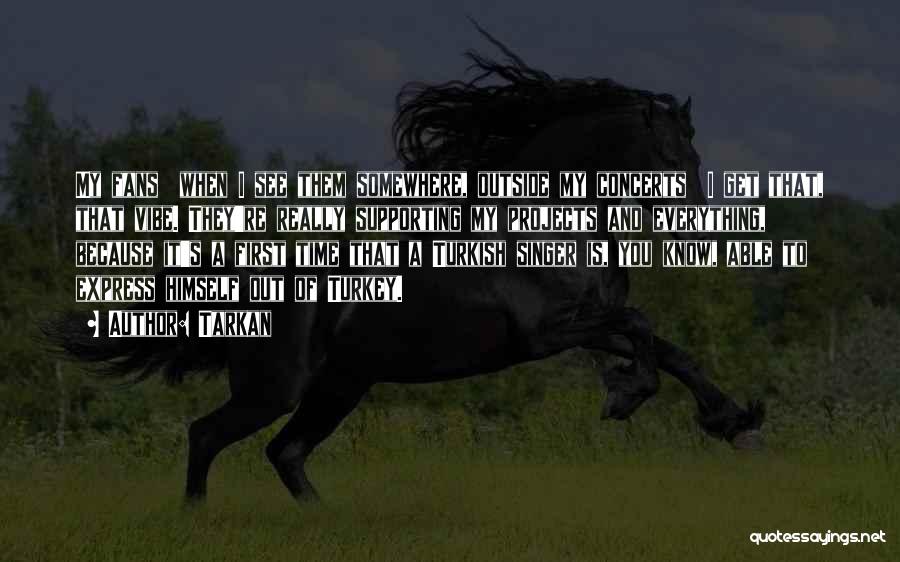 Tarkan Quotes: My Fans When I See Them Somewhere, Outside My Concerts I Get That, That Vibe. They're Really Supporting My Projects