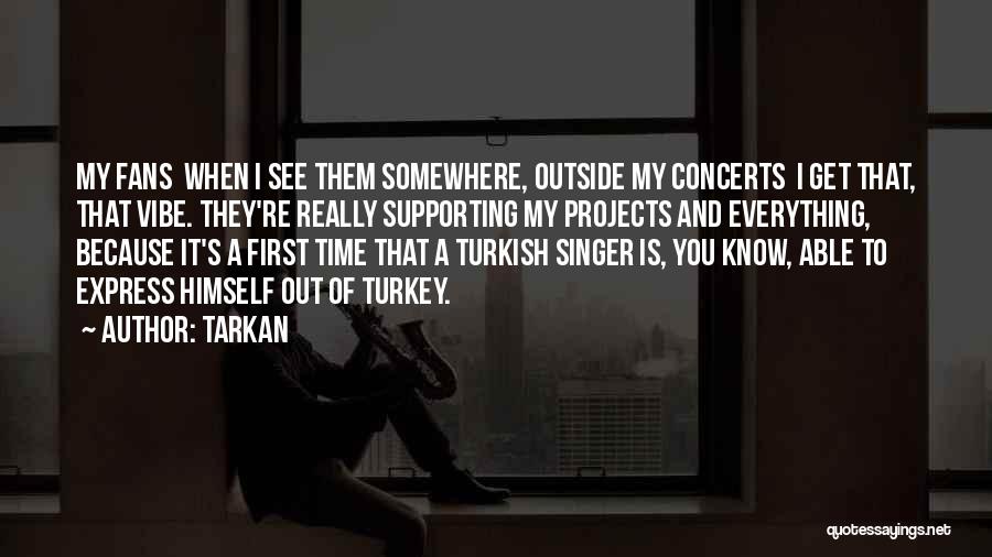 Tarkan Quotes: My Fans When I See Them Somewhere, Outside My Concerts I Get That, That Vibe. They're Really Supporting My Projects