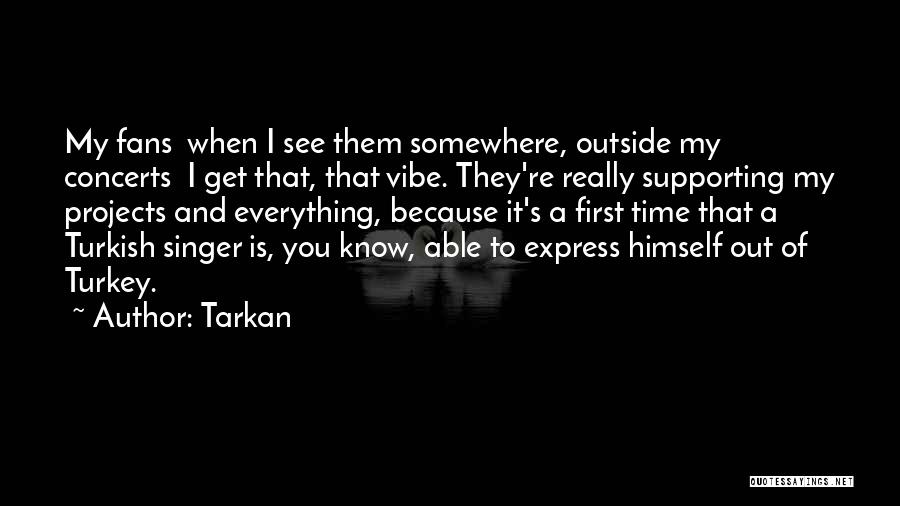 Tarkan Quotes: My Fans When I See Them Somewhere, Outside My Concerts I Get That, That Vibe. They're Really Supporting My Projects