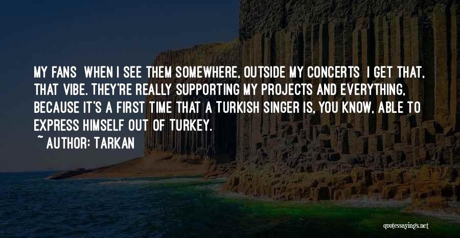 Tarkan Quotes: My Fans When I See Them Somewhere, Outside My Concerts I Get That, That Vibe. They're Really Supporting My Projects