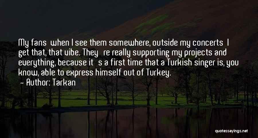 Tarkan Quotes: My Fans When I See Them Somewhere, Outside My Concerts I Get That, That Vibe. They're Really Supporting My Projects