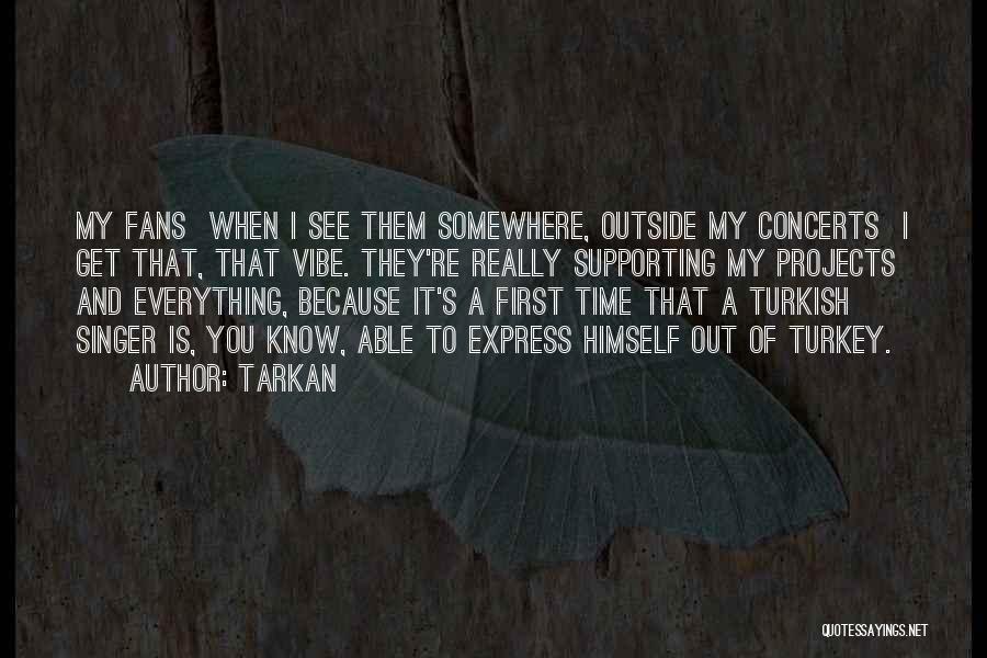 Tarkan Quotes: My Fans When I See Them Somewhere, Outside My Concerts I Get That, That Vibe. They're Really Supporting My Projects