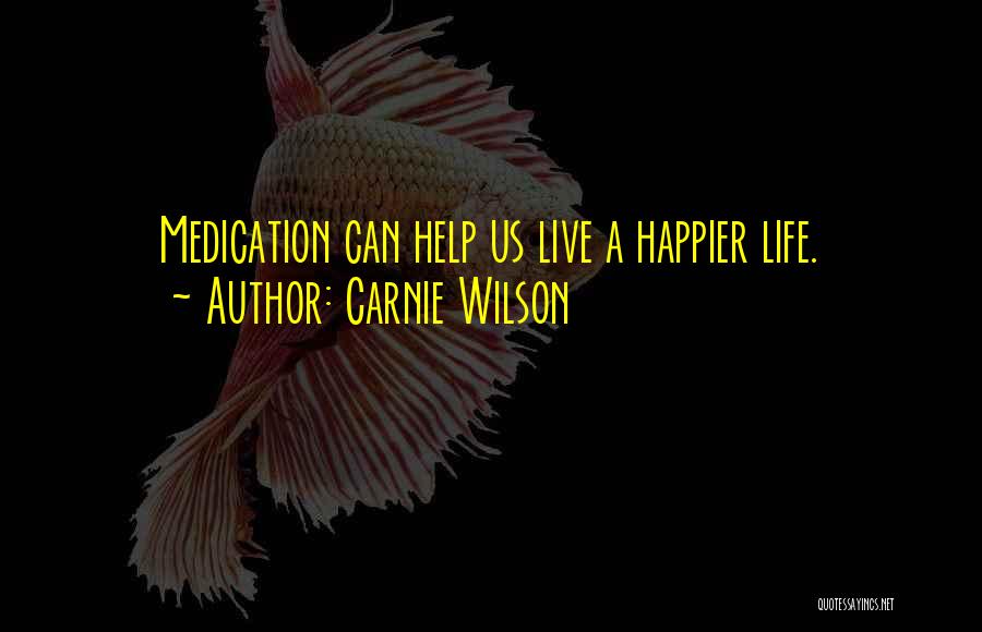 Carnie Wilson Quotes: Medication Can Help Us Live A Happier Life.