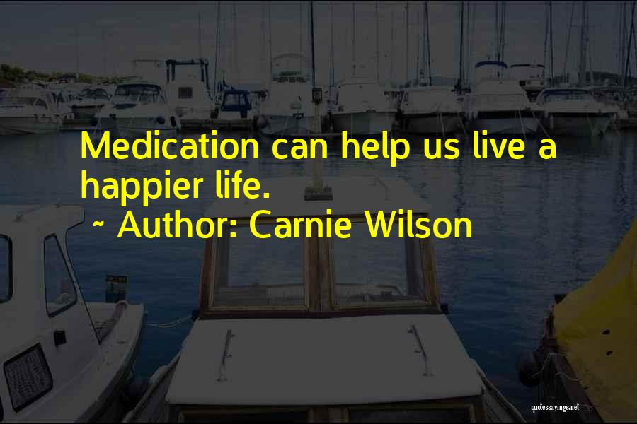 Carnie Wilson Quotes: Medication Can Help Us Live A Happier Life.