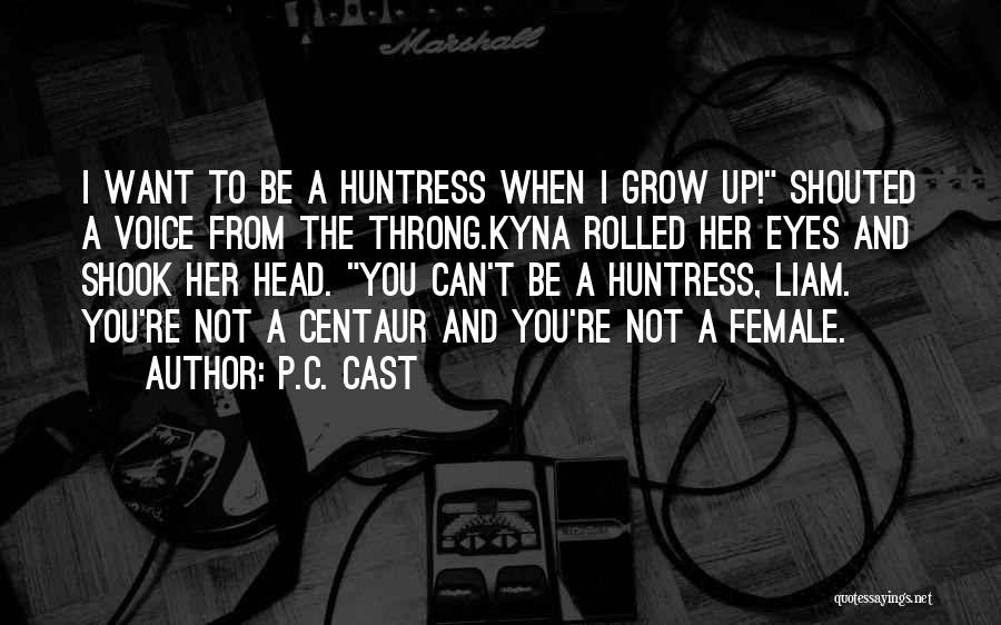 P.C. Cast Quotes: I Want To Be A Huntress When I Grow Up! Shouted A Voice From The Throng.kyna Rolled Her Eyes And