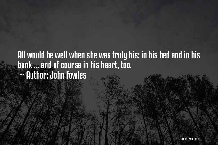 John Fowles Quotes: All Would Be Well When She Was Truly His; In His Bed And In His Bank ... And Of Course