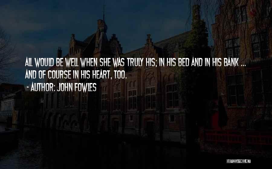John Fowles Quotes: All Would Be Well When She Was Truly His; In His Bed And In His Bank ... And Of Course