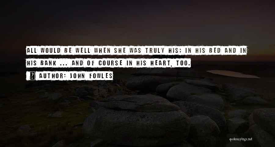 John Fowles Quotes: All Would Be Well When She Was Truly His; In His Bed And In His Bank ... And Of Course