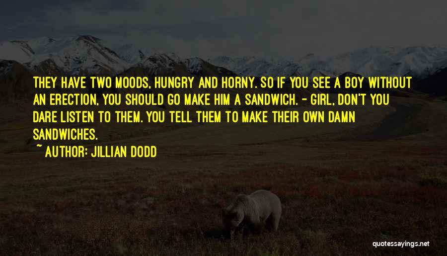 Jillian Dodd Quotes: They Have Two Moods, Hungry And Horny. So If You See A Boy Without An Erection, You Should Go Make