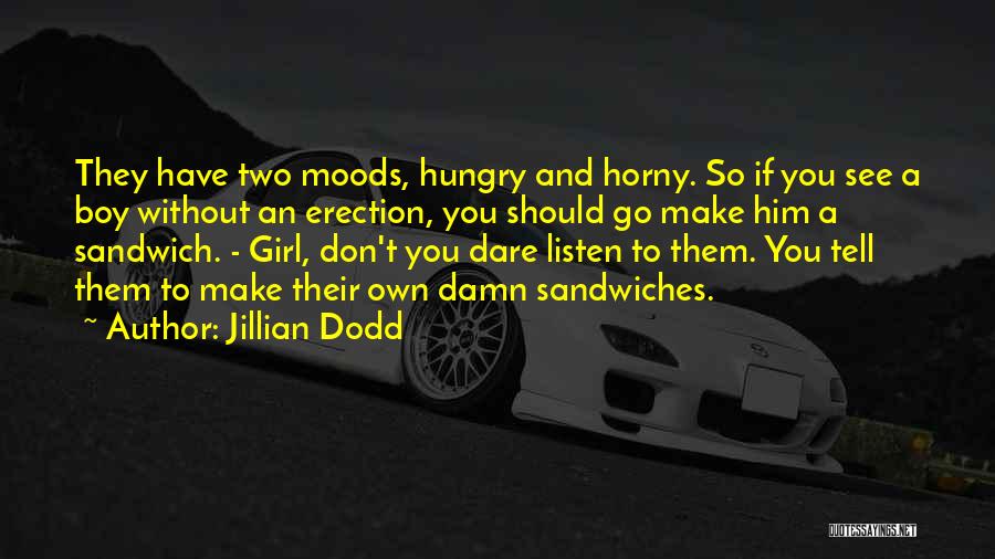 Jillian Dodd Quotes: They Have Two Moods, Hungry And Horny. So If You See A Boy Without An Erection, You Should Go Make