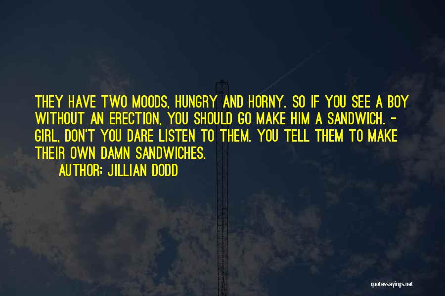 Jillian Dodd Quotes: They Have Two Moods, Hungry And Horny. So If You See A Boy Without An Erection, You Should Go Make