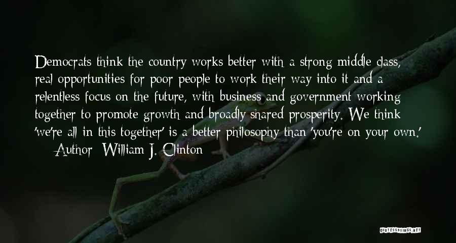 William J. Clinton Quotes: Democrats Think The Country Works Better With A Strong Middle Class, Real Opportunities For Poor People To Work Their Way