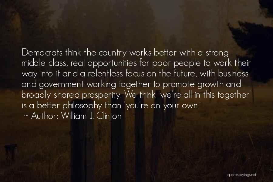 William J. Clinton Quotes: Democrats Think The Country Works Better With A Strong Middle Class, Real Opportunities For Poor People To Work Their Way