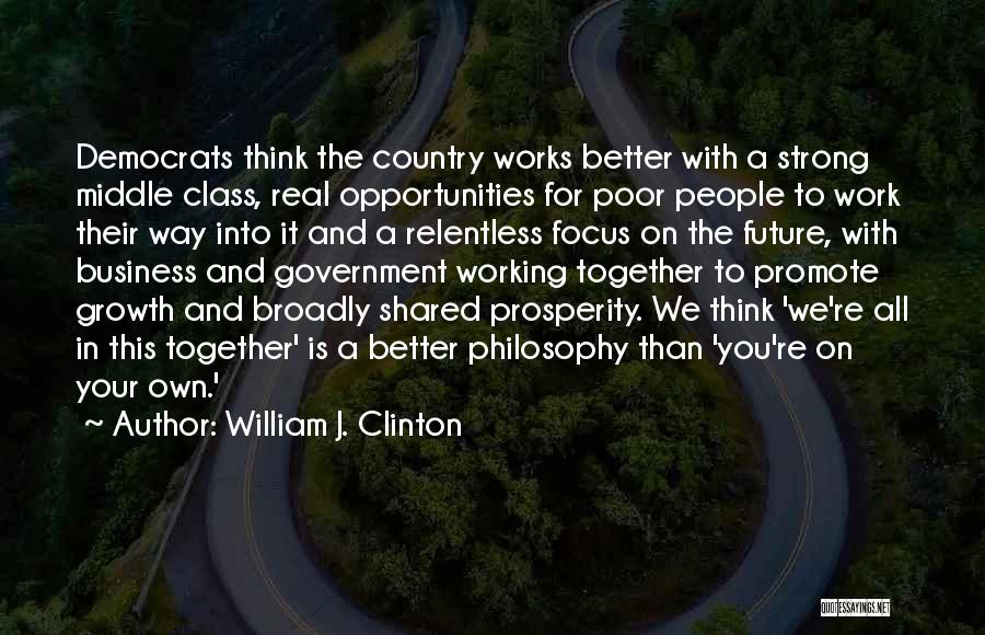 William J. Clinton Quotes: Democrats Think The Country Works Better With A Strong Middle Class, Real Opportunities For Poor People To Work Their Way