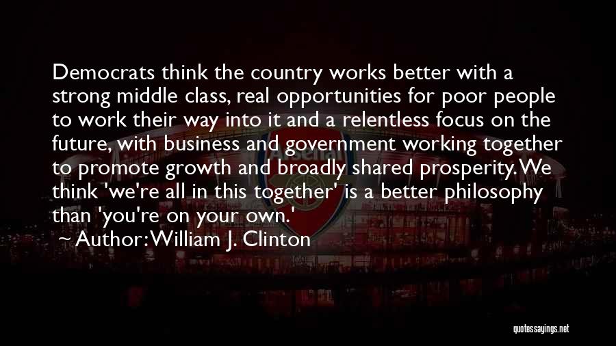 William J. Clinton Quotes: Democrats Think The Country Works Better With A Strong Middle Class, Real Opportunities For Poor People To Work Their Way