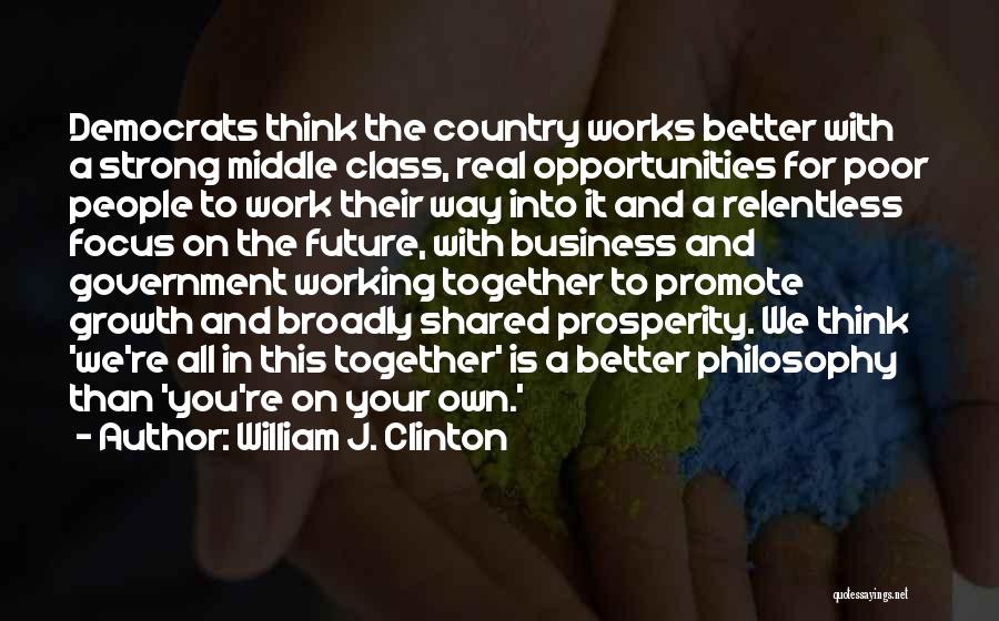 William J. Clinton Quotes: Democrats Think The Country Works Better With A Strong Middle Class, Real Opportunities For Poor People To Work Their Way