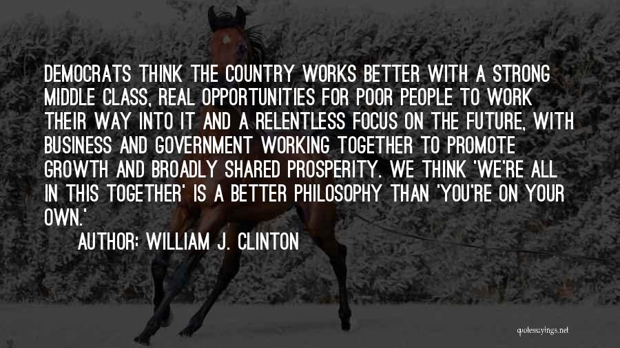 William J. Clinton Quotes: Democrats Think The Country Works Better With A Strong Middle Class, Real Opportunities For Poor People To Work Their Way