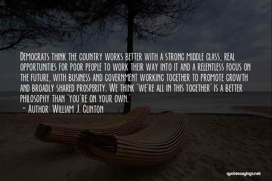 William J. Clinton Quotes: Democrats Think The Country Works Better With A Strong Middle Class, Real Opportunities For Poor People To Work Their Way