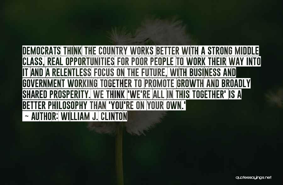 William J. Clinton Quotes: Democrats Think The Country Works Better With A Strong Middle Class, Real Opportunities For Poor People To Work Their Way