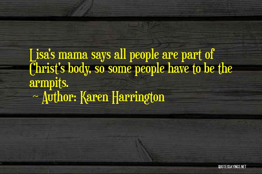 Karen Harrington Quotes: Lisa's Mama Says All People Are Part Of Christ's Body, So Some People Have To Be The Armpits.