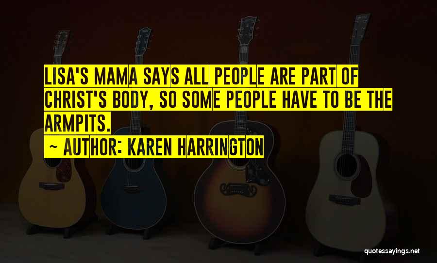 Karen Harrington Quotes: Lisa's Mama Says All People Are Part Of Christ's Body, So Some People Have To Be The Armpits.