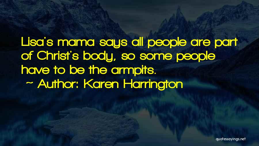 Karen Harrington Quotes: Lisa's Mama Says All People Are Part Of Christ's Body, So Some People Have To Be The Armpits.