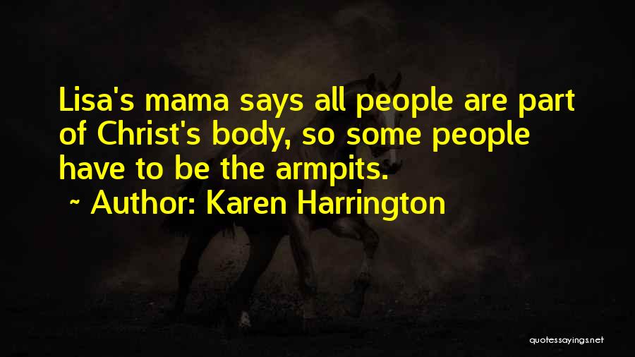 Karen Harrington Quotes: Lisa's Mama Says All People Are Part Of Christ's Body, So Some People Have To Be The Armpits.