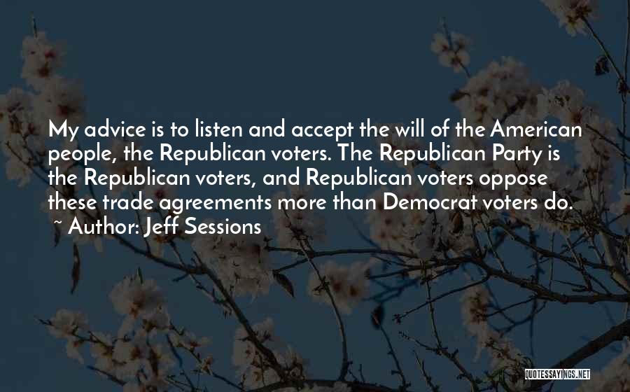 Jeff Sessions Quotes: My Advice Is To Listen And Accept The Will Of The American People, The Republican Voters. The Republican Party Is