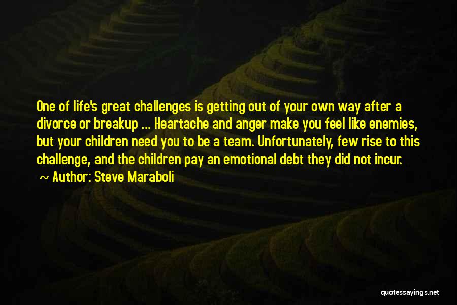 Steve Maraboli Quotes: One Of Life's Great Challenges Is Getting Out Of Your Own Way After A Divorce Or Breakup ... Heartache And