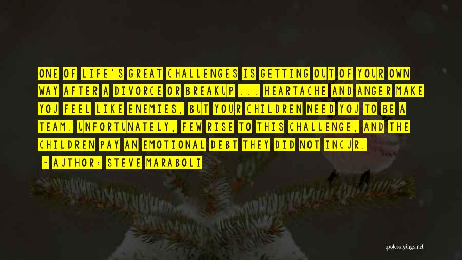 Steve Maraboli Quotes: One Of Life's Great Challenges Is Getting Out Of Your Own Way After A Divorce Or Breakup ... Heartache And