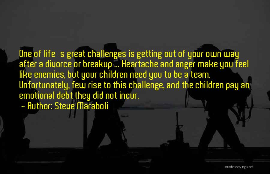 Steve Maraboli Quotes: One Of Life's Great Challenges Is Getting Out Of Your Own Way After A Divorce Or Breakup ... Heartache And