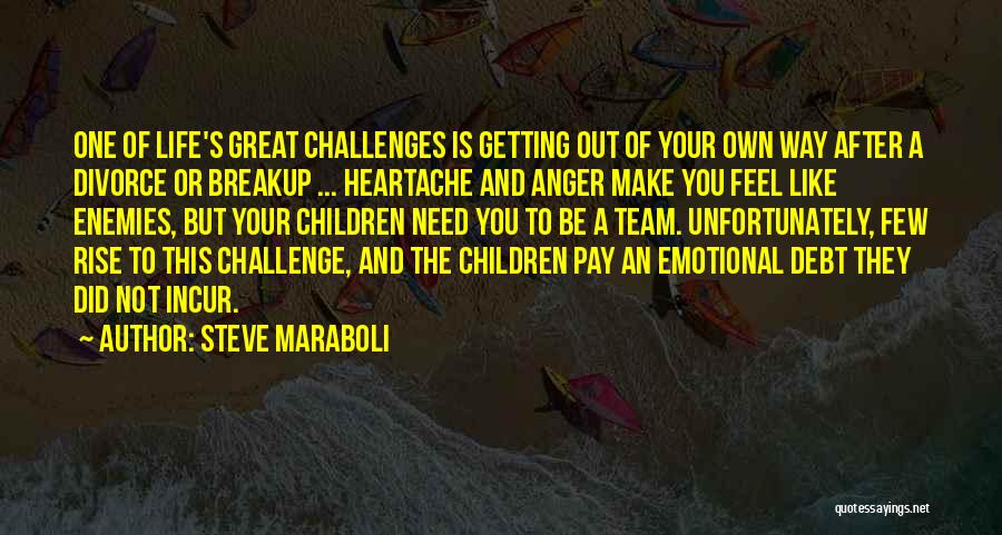 Steve Maraboli Quotes: One Of Life's Great Challenges Is Getting Out Of Your Own Way After A Divorce Or Breakup ... Heartache And