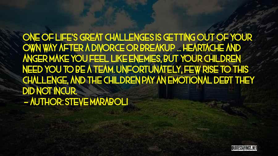 Steve Maraboli Quotes: One Of Life's Great Challenges Is Getting Out Of Your Own Way After A Divorce Or Breakup ... Heartache And