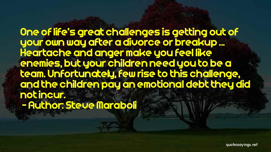 Steve Maraboli Quotes: One Of Life's Great Challenges Is Getting Out Of Your Own Way After A Divorce Or Breakup ... Heartache And