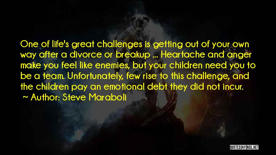 Steve Maraboli Quotes: One Of Life's Great Challenges Is Getting Out Of Your Own Way After A Divorce Or Breakup ... Heartache And