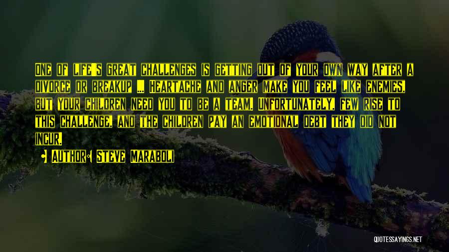 Steve Maraboli Quotes: One Of Life's Great Challenges Is Getting Out Of Your Own Way After A Divorce Or Breakup ... Heartache And