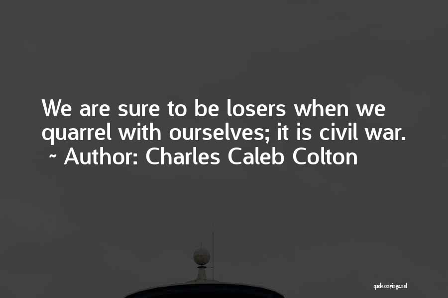 Charles Caleb Colton Quotes: We Are Sure To Be Losers When We Quarrel With Ourselves; It Is Civil War.