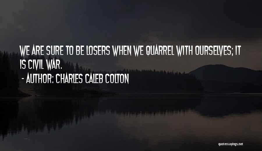 Charles Caleb Colton Quotes: We Are Sure To Be Losers When We Quarrel With Ourselves; It Is Civil War.